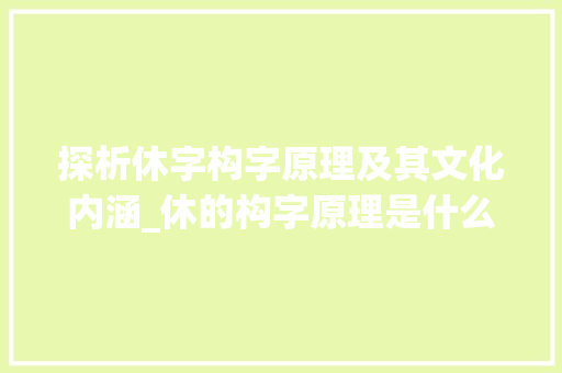 探析休字构字原理及其文化内涵_休的构字原理是什么意思