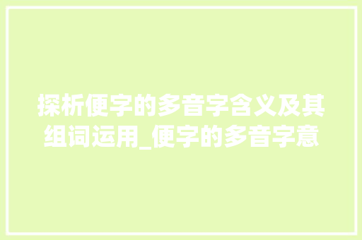 探析便字的多音字含义及其组词运用_便字的多音字意思及组词