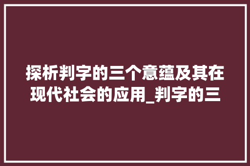 探析判字的三个意蕴及其在现代社会的应用_判字的三个意思是什么
