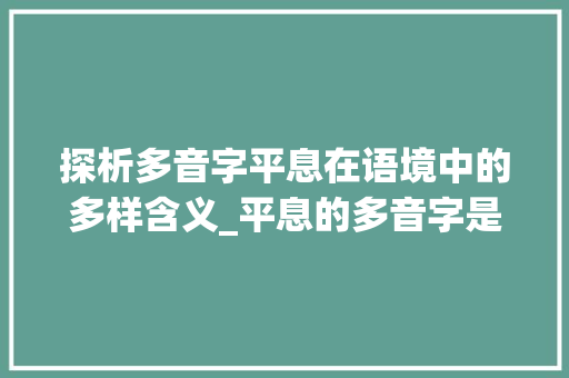 探析多音字平息在语境中的多样含义_平息的多音字是什么意思
