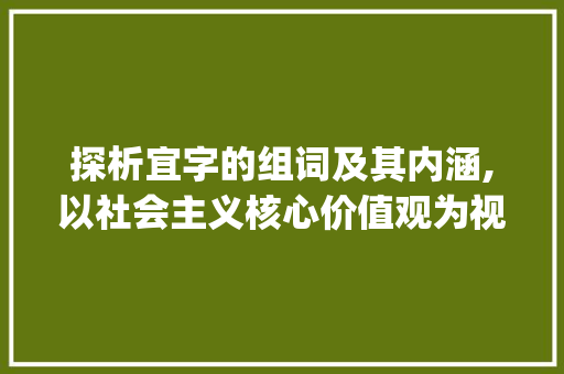 探析宜字的组词及其内涵,以社会主义核心价值观为视角_宜字的组词是什么意思啊