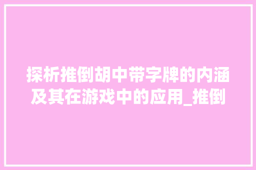 探析推倒胡中带字牌的内涵及其在游戏中的应用_推倒胡中的带字牌啥意思