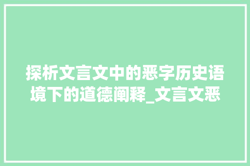 探析文言文中的恶字历史语境下的道德阐释_文言文恶字的解释和意思