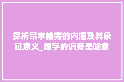 探析昂字偏旁的内涵及其象征意义_昂字的偏旁是啥意思啊
