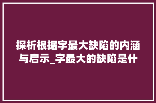 探析根据字最大缺陷的内涵与启示_字最大的缺陷是什么意思