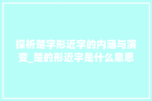 探析楚字形近字的内涵与演变_楚的形近字是什么意思