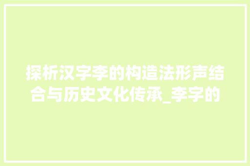 探析汉字李的构造法形声结合与历史文化传承_李字的构造法是什么意思