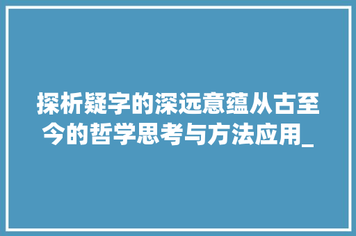 探析疑字的深远意蕴从古至今的哲学思考与方法应用_疑字的意义是什么意思啊 职场应用