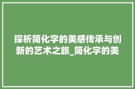 探析简化字的美感传承与创新的艺术之旅_简化字的美感是什么意思