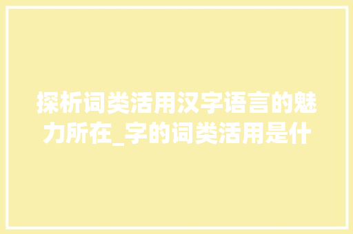 探析词类活用汉字语言的魅力所在_字的词类活用是什么意思