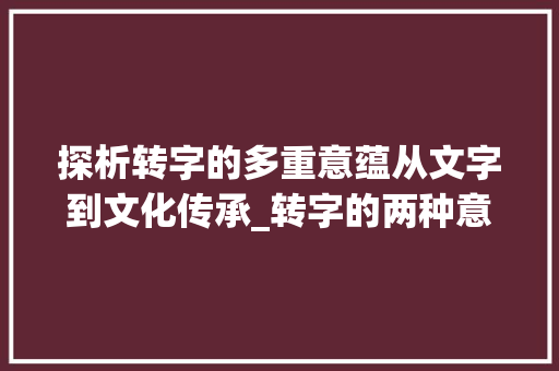 探析转字的多重意蕴从文字到文化传承_转字的两种意思是什么
