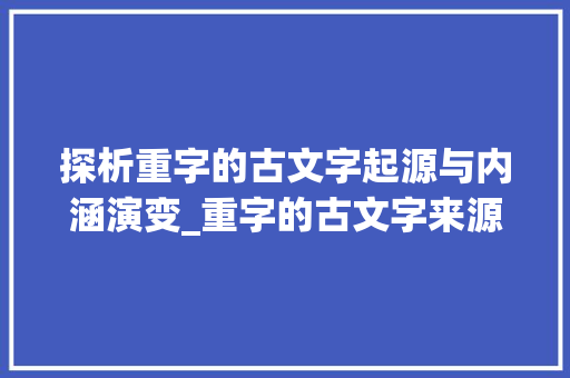 探析重字的古文字起源与内涵演变_重字的古文字来源和意思
