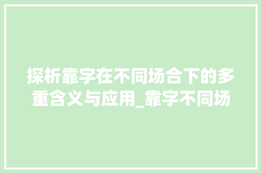 探析靠字在不同场合下的多重含义与应用_靠字不同场合的不同意思