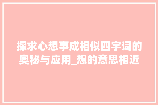 探求心想事成相似四字词的奥秘与应用_想的意思相近的四字词