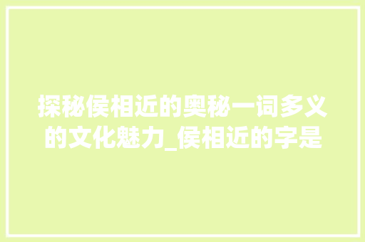 探秘侯相近的奥秘一词多义的文化魅力_侯相近的字是什么意思啊