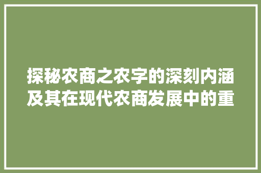探秘农商之农字的深刻内涵及其在现代农商发展中的重要作用_农商的农字什么意思