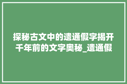 探秘古文中的遗通假字揭开千年前的文字奥秘_遗通假字在古文中的意思