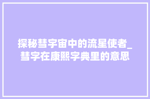 探秘彗宇宙中的流星使者_彗字在康熙字典里的意思 演讲稿范文