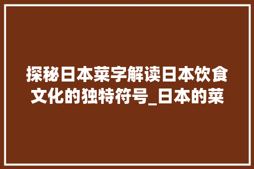 探秘日本菜字解读日本饮食文化的独特符号_日本的菜字是什么意思