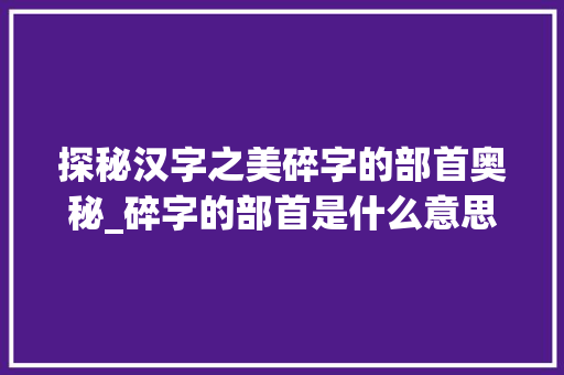 探秘汉字之美碎字的部首奥秘_碎字的部首是什么意思