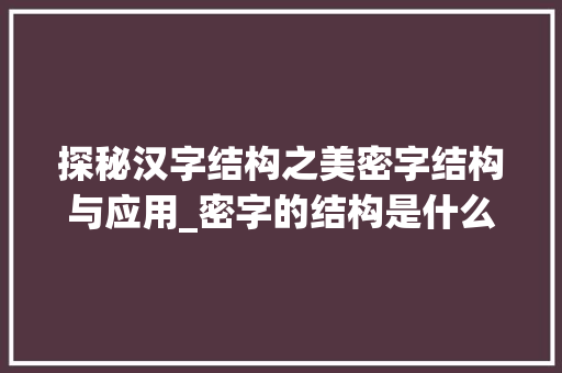 探秘汉字结构之美密字结构与应用_密字的结构是什么意思啊