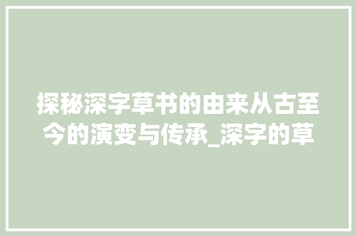 探秘深字草书的由来从古至今的演变与传承_深字的草书由来是什么意思