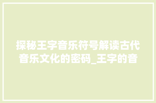 探秘王字音乐符号解读古代音乐文化的密码_王字的音乐符号是什么意思