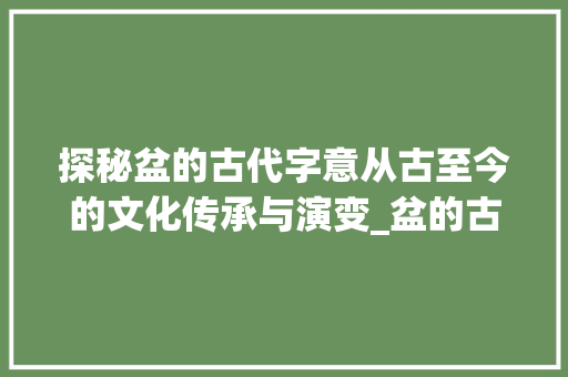 探秘盆的古代字意从古至今的文化传承与演变_盆的古代字是什么意思啊