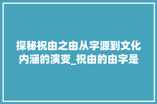 探秘祝由之由从字源到文化内涵的演变_祝由的由字是什么意思
