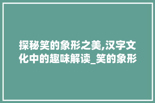 探秘笑的象形之美,汉字文化中的趣味解读_笑的象形字是什么意思