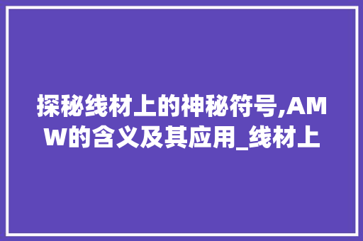 探秘线材上的神秘符号,AMW的含义及其应用_线材上的字amw是什么意思