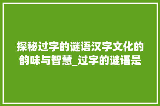 探秘过字的谜语汉字文化的韵味与智慧_过字的谜语是什么意思啊