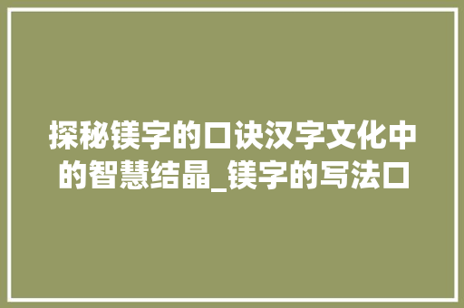 探秘镁字的口诀汉字文化中的智慧结晶_镁字的写法口诀是什么意思