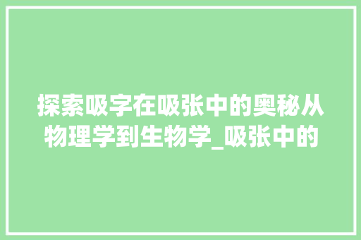 探索吸字在吸张中的奥秘从物理学到生物学_吸张中的吸字是什么意思 科技报告范文