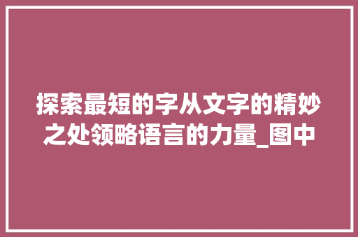 探索最短的字从文字的精妙之处领略语言的力量_图中最短的字是什么意思