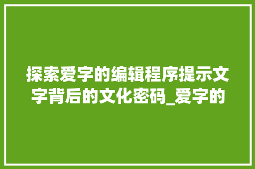 探索爱字的编辑程序提示文字背后的文化密码_爱字的编辑程序是什么意思