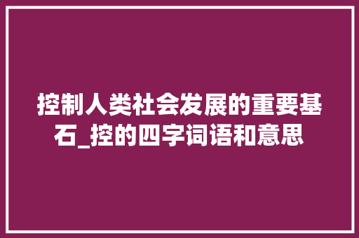 控制人类社会发展的重要基石_控的四字词语和意思