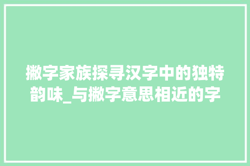 撇字家族探寻汉字中的独特韵味_与撇字意思相近的字有哪些