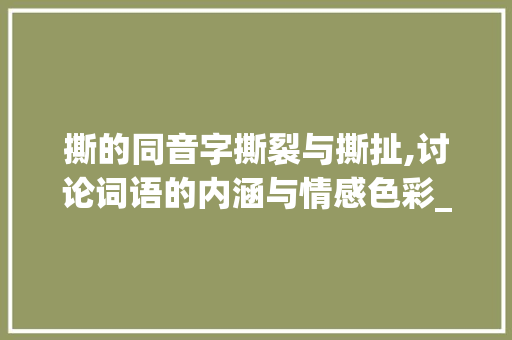 撕的同音字撕裂与撕扯,讨论词语的内涵与情感色彩_撕的同音字是什么意思 诗句鉴赏