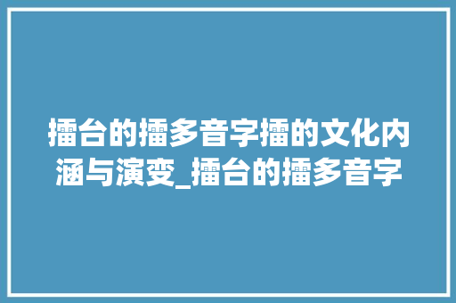 擂台的擂多音字擂的文化内涵与演变_擂台的擂多音字和意思