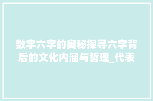 数字六字的奥秘探寻六字背后的文化内涵与哲理_代表数字的六字意思是啥