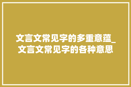 文言文常见字的多重意蕴_文言文常见字的各种意思