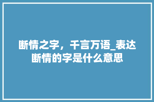 断情之字，千言万语_表达断情的字是什么意思