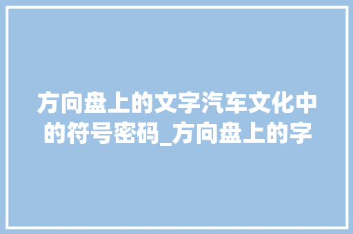 方向盘上的文字汽车文化中的符号密码_方向盘上的字是什么意思