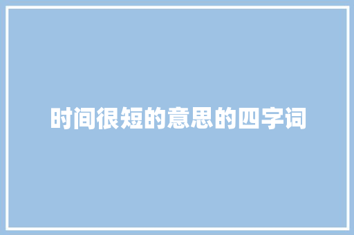 时间很短的意思的四字词 演讲稿范文