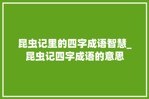 昆虫记里的四字成语智慧_昆虫记四字成语的意思