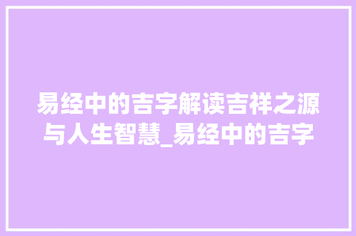 易经中的吉字解读吉祥之源与人生智慧_易经中的吉字是什么意思