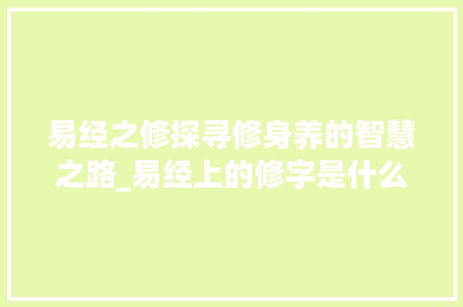 易经之修探寻修身养的智慧之路_易经上的修字是什么意思 诗句鉴赏