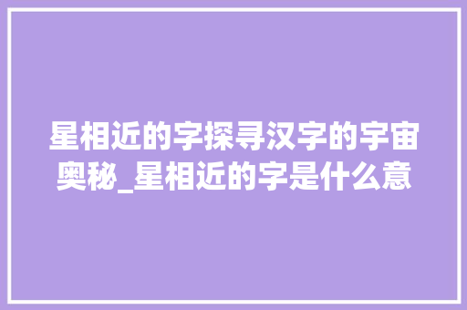 星相近的字探寻汉字的宇宙奥秘_星相近的字是什么意思啊
