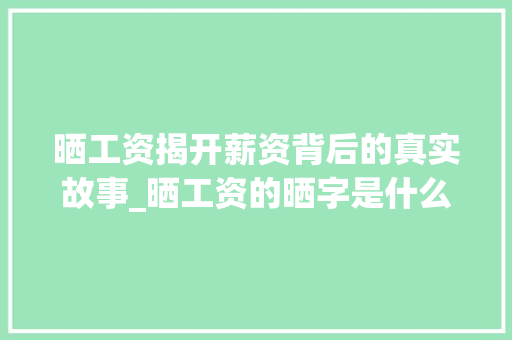 晒工资揭开薪资背后的真实故事_晒工资的晒字是什么意思 合同协议范文